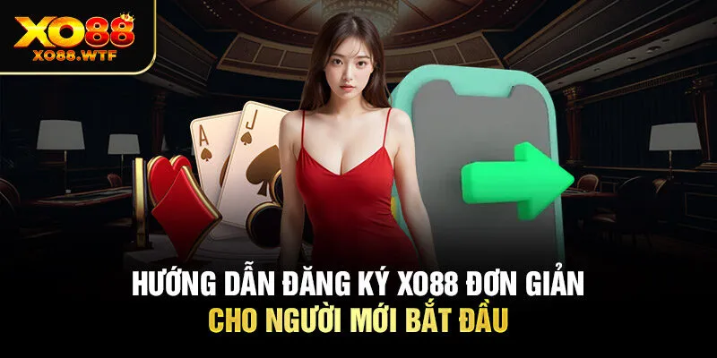 Hướng Dẫn Đăng Ký XO88 Đơn Giản Cho Người Mới Bắt Đầu