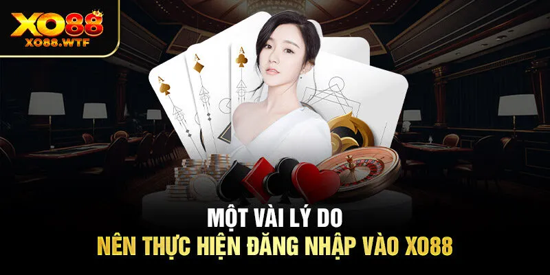 Một vài lý do nên thực hiện đăng nhập vào XO88